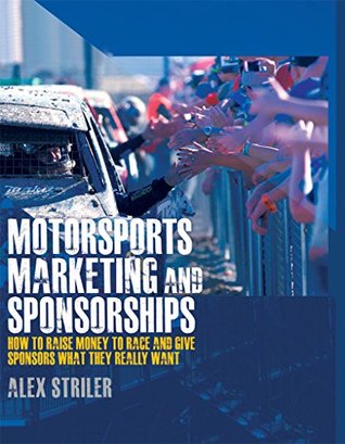 Read Online Motorsports Marketing and Sponsorships: How to Raise Money to Race and Give Sponsors What They Really Want - Alex Striler | ePub