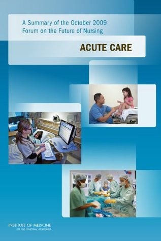 Read Online A Summary of the October 2009 Forum on the Future of Nursing: Acute Care - at the Institute of Medicine Committee on the Robert Wood Johnson Foundation Initiative on the Futur file in ePub