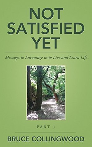 Read Not Satisfied Yet - Part 1: A Testimony to Encourage us to Live and Learn from Life - Bruce Collingwood file in PDF