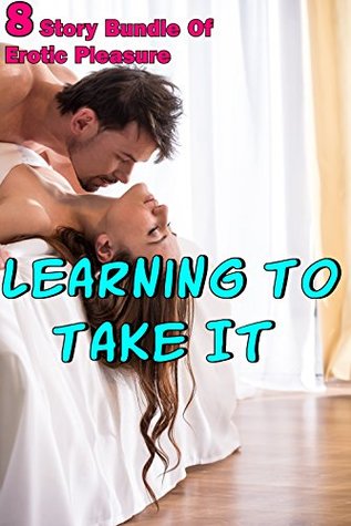 Read Learning To Take It (8 Story Bundle Of Erotic Pleasure) - Tily Jeane | ePub