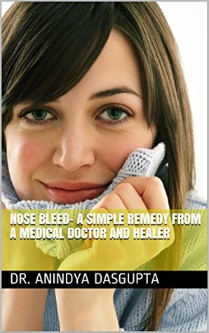 Read Online Nose bleed- a simple remedy from a medical doctor and healer - Anindya Dasgupta | PDF