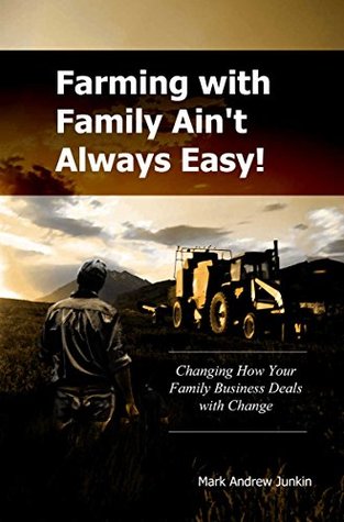 Read Online Farming with Family Ain't Always Easy: Changing How Your Family Business Deals with Change - Mark Andrew Junkin file in PDF