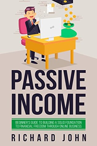 Read Online PASSIVE INCOME: BEGINNER’S GUIDE TO BUILDING A SOLID FOUNDATION TO FINANCIAL FREEDOM THROUGH ONLINE BUSINESS - Richard John | ePub