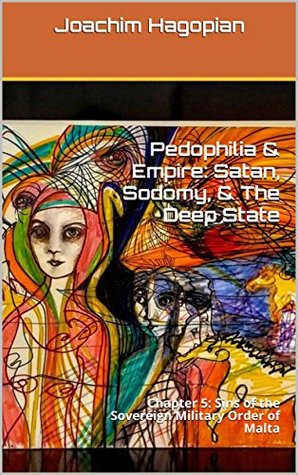 Full Download Pedophilia & Empire: Satan, Sodomy, & The Deep State: Chapter 5: Sins of the Sovereign Military Order of Malta - Joachim Hagopian file in PDF