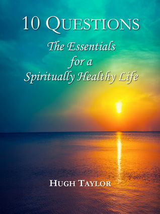 Read Online Ten Questions: The Essentials for a Spiritually Healthy Life - Hugh Taylor | ePub