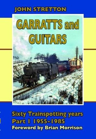 Download Garratts & Guitars: Sixty Trainspotting Years: 1955-1985 Part 1 (Transporting Memories) - John Stretton | PDF