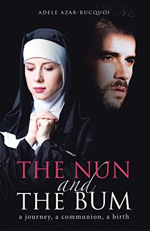 Read Online The Nun and the Bum: A Journey, a Communion, a Birth - Adele Azar-Rucquoi | PDF