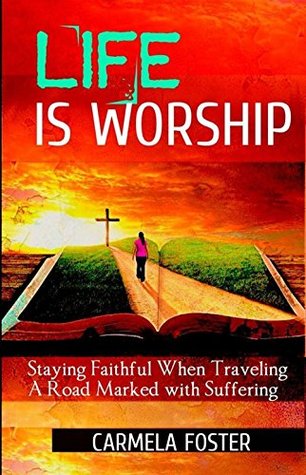 Download Life Is Worship: Staying Faithful When Traveling A Road Marked With Suffering - Carmela Foster | ePub