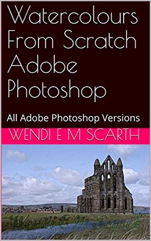 Download Watercolours From Scratch Adobe Photoshop: All Adobe Photoshop Versions (Adobe Photoshop Made Easy Book 374) - Wendi E.M. Scarth file in PDF