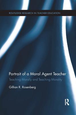 Full Download Portrait of a Moral Agent Teacher: Teaching Morally and Teaching Morality - Gillian Rosenberg | PDF