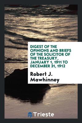 Read Online Digest of the Opinions and Briefs of the Solicitor of the Treasury, January 1, 1911 to December 31, 1912 - Robert J Mawhinney | ePub