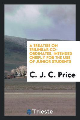 Read Online A Treatise on Trilinear Co-Ordinates, Intended Chiefly for the Use of Junior Students - Charles James Coverley Price file in PDF