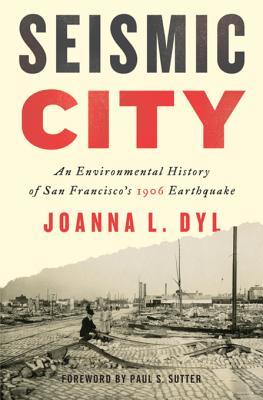 Read Online Seismic City: An Environmental History of San Francisco's 1906 Earthquake - Joanna Leslie Dyl | ePub