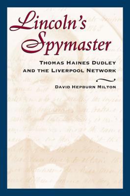Download Lincoln's Spymaster: Thomas Haines Dudley and the Liverpool Network - David Hepburn Milton | PDF