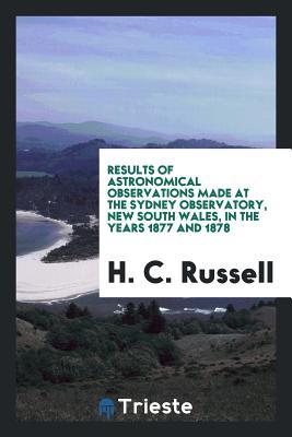 Full Download Results of Astronomical Observations Made at the Sydney Observatory, New South Wales, in the Years 1877 and 1878 - H C Russell | ePub