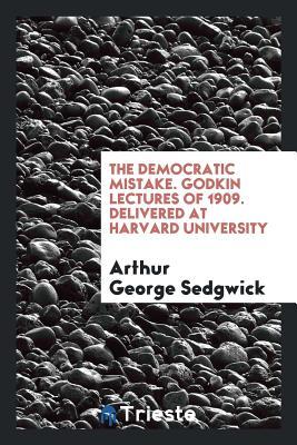 Read The Democratic Mistake. Godkin Lectures of 1909. Delivered at Harvard University - Arthur G. Sedgwick file in ePub