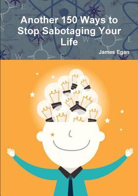 Read Online Another 150 Ways to Stop Sabotaging Your Life - James Egan file in PDF