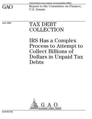 Read Online Tax Debt Collection: IRS Has a Complex Process to Attempt to Collect Billions of Dollars in Unpaid Tax Debts - U.S. Government Accountability Office | ePub