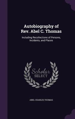Download Autobiography of REV. Abel C. Thomas: Including Recollections of Persons, Incidents, and Places - Abel Charles Thomas file in ePub