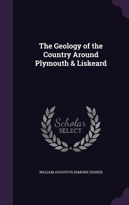 Full Download The Geology of the Country Around Plymouth & Liskeard - William Augustus Edmond Ussher | ePub