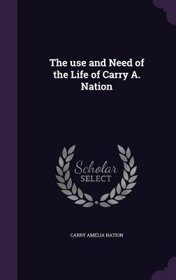 Read The Use and Need of the Life of Carry A. Nation - Carrie A. Nation file in ePub