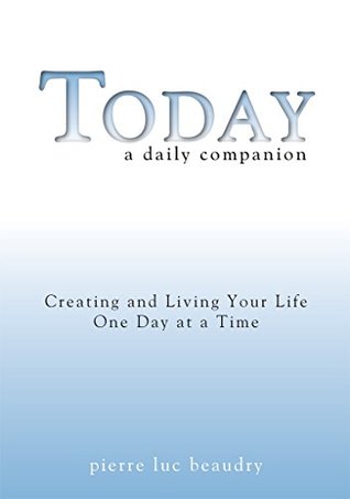 Read Online Today: A Daily Companion: Creating and living your life, one day at a time. - Pierre Luc Beaudry | PDF