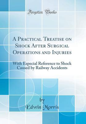 Read Online A Practical Treatise on Shock After Surgical Operations and Injuries: With Especial Reference to Shock Caused by Railway Accidents (Classic Reprint) - Edwin Morris file in ePub