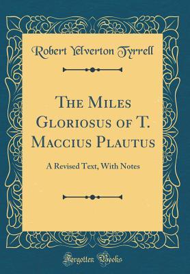 Download The Miles Gloriosus of T. Maccius Plautus: A Revised Text, with Notes (Classic Reprint) - Robert Yelverton Tyrrell | ePub