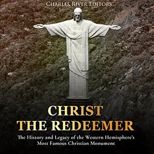 Full Download Christ the Redeemer: The History and Legacy of the Western Hemisphere’s Most Famous Christian Monument - Charles River Editors | ePub