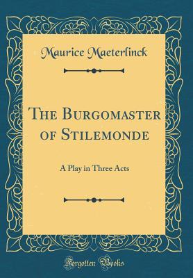Read Online The Burgomaster of Stilemonde: A Play in Three Acts (Classic Reprint) - Maurice Maeterlinck | ePub