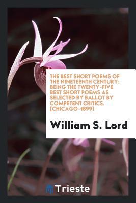 Read Online The Best Short Poems of the Nineteenth Century; Being the Twenty-Five Best Short Poems as Selected by Ballot by Competent Critics - William S Lord | PDF