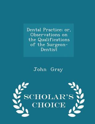 Full Download Dental Practice; Or, Observations on the Qualifications of the Surgeon-Dentist - Scholar's Choice Edition - John Gray file in ePub