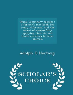 Read Online Rural Veterinary Secrets: A Farmer's Text Book for Ready Reference, and the Secret of Successfully Applying First Aid and Home Remedies to Farm Animals - Scholar's Choice Edition - Adolph H Hartwig file in ePub