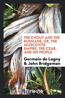 Full Download The Knout and the Russians; Or, the Muscovite Empire, the Czar, and His People - Germain De Lagny file in ePub