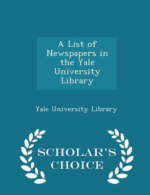Read Online A List of Newspapers in the Yale University Library - Scholar's Choice Edition - Yale University Library | ePub