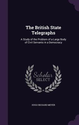 Read The British State Telegraphs: A Study of the Problem of a Large Body of Civil Servants in a Democracy - Hugo Richard Meyer file in PDF