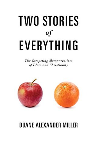 Read Online Two Stories of Everything: The Competing Metanarratives of Islam and Christianity - Duane Alexander Miller | ePub