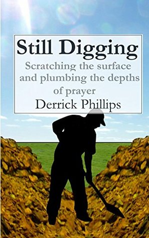 Full Download Still Digging: Scratching the surface and plumbing the depths of prayer - Derrick Phillips file in PDF