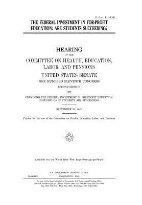 Full Download The Federal Investment in For-Profit Education: Are Students Succeeding?: Hearing of the Committee on Health, Education, Labor, and Pensions, United States Senate, One Hundred Eleventh Congress, Second Session  September 30, 2010. - U.S. Congress | ePub