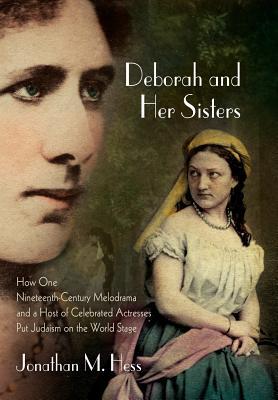 Read Deborah and Her Sisters: How One Nineteenth-Century Melodrama and a Host of Celebrated Actresses Put Judaism on the World Stage - Jonathan M. Hess | PDF