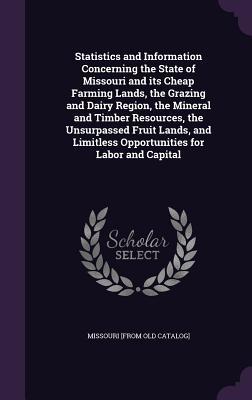 Full Download Statistics and Information Concerning the State of Missouri and Its Cheap Farming Lands, the Grazing and Dairy Region, the Mineral and Timber Resources, the Unsurpassed Fruit Lands, and Limitless Opportunities for Labor and Capital - Missouri file in ePub