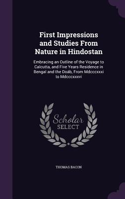 Full Download First Impressions and Studies from Nature in Hindostan: Embracing an Outline of the Voyage to Calcutta, and Five Years Residence in Bengal and the Doab, from MDCCCXXXI to MDCCCXXXVI - Thomas Bacon | PDF