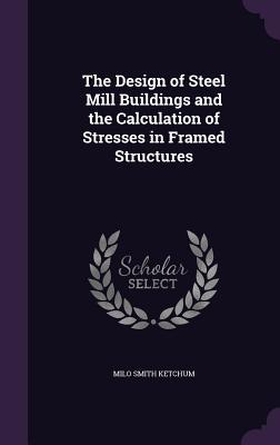 Read The Design of Steel Mill Buildings and the Calculation of Stresses in Framed Structures - Milo Smith Ketchum | PDF