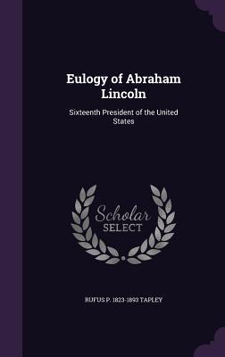 Full Download Eulogy of Abraham Lincoln: Sixteenth President of the United States - Rufus P Tapley file in PDF