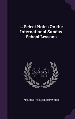 Full Download Select Notes on the International Sunday School Lessons - Adolphus Frederick Schauffler file in ePub