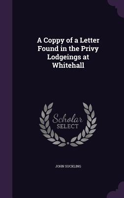Read A Coppy of a Letter Found in the Privy Lodgeings at Whitehall - John Suckling file in ePub