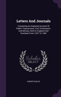 Download Letters and Journals: Containing an Impartial Account of Public Transactions, Civil, Ecclesiastic, and Military, Both in England and Scotland, from 1637 to 1662 - Robert Baillie file in PDF