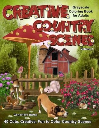 Download Creative Country Scenes Grayscale Coloring Book for Adults: 40 Cute, Creative, Fun to Color Country Scenes with farm animals, flowers, barns, cottages and more: Volume 1 - Genevieve Barns | PDF