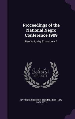 Full Download Proceedings of the National Negro Conference 1909: New York, May 31 and June 1 - National Negro Conference (1909 New Yo | PDF