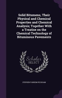 Read Online Solid Bitumens, Their Physical and Chemical Properties and Chemical Analysis; Together with a Treatise on the Chemical Technology of Bituminous Pavements - Stephen Farnum Peckham | PDF